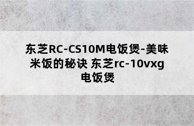 东芝RC-CS10M电饭煲-美味米饭的秘诀 东芝rc-10vxg电饭煲